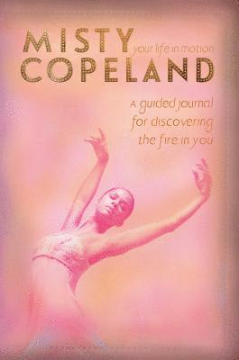 Misty Copeland - Your Life in Motion: A Guided Journal for Discovering the Fire in You, Inbunden