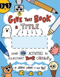 bokomslag Give This Book a Title: Over 100 Activities to Kick-Start Your Creativity