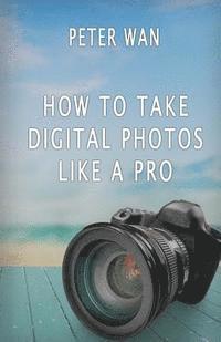 bokomslag How To Take Digital Photos Like A Pro