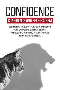 bokomslag Confidence: Confidence And Self-Esteem: Learn How To Build Your Self-Confidence