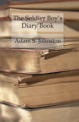 Adam S. Johnston, Adam S. Johnson - The Soldier Boy's Diary Book: Memorandums of the Alphabetical First Lessons of Military Tactics, Häftad
