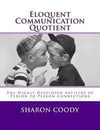 Eloquent Communication Quotient: The Highly Developed Artistry of Person to Person Connections 1