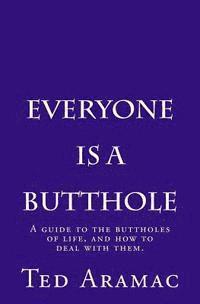 Everyone Is A Butthole: A guide to the buttholes of life, and how to deal with them. 1