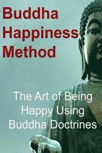 bokomslag Buddha Happiness Method: The Art of Being Happy Using Buddha Doctrines: Buddha, Buddhism, Buddhism Book, Buddhism Guide, Buddhism Info