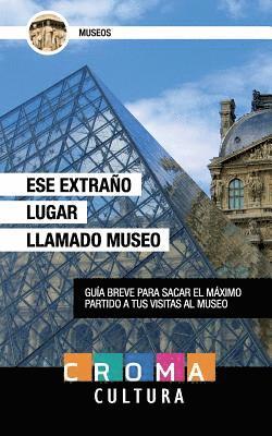 bokomslag Ese Extraño Lugar Llamado Museo: Guía breve para sacar el máximo partido a tus visitas al museo