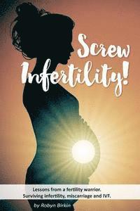 bokomslag Screw Infertility!: Lessons from a Fertility Warrior. Surviving infertility, IVF and miscarriage.
