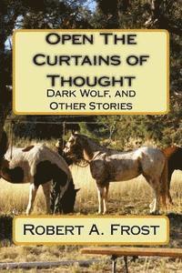 Robert A. Frost - Open The Curtains of Thought: Dark Wolf, and Other Stories and Poems, Häftad