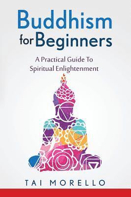 Buddhism for Beginners: A Practical Guide To Spiritual Enlightenment 1