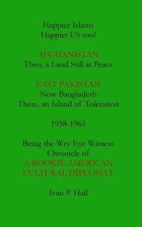 bokomslag Happier Islams: Happier US Too!: Afghanistan: Then a Land Still at Peace. East Pakistan (Now Bangladesh): There, an Island of Tolerati