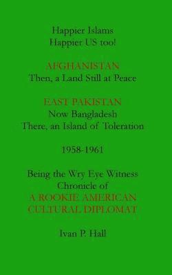 bokomslag Happier Islams: Happier US Too!: Afghanistan: Then a Land Still at Peace. East Pakistan (Now Bangladesh): There, an Island of Toleration, 1958-1961