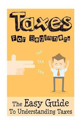 bokomslag Taxes: Taxes For Beginners - The Easy Guide To Understanding Taxes + Tips & Tricks To Save Money