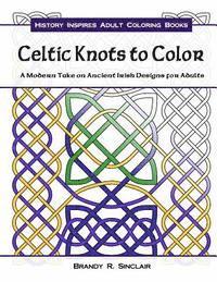 Brandy R. Sinclair - Celtic Knots to Color: A Modern Take on Ancient Irish Designs for Adults, Häftad