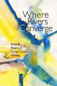 bokomslag Where Rivers Converge: Prose & Poetry of Carver County Writers