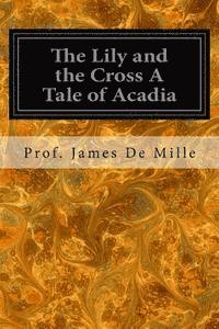 bokomslag The Lily and the Cross A Tale of Acadia