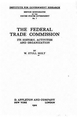 The Federal Trade Commission, its history, activities and organization 1