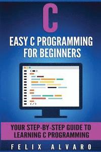 bokomslag C: Easy C Programming for Beginners, Your Step-By-Step Guide To Learning C Programming