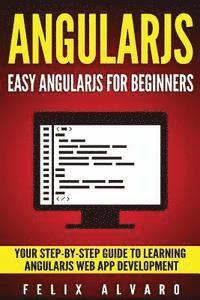 bokomslag Angularjs: Easy AngularJS For Beginners, Your Step-By-Step Guide to AngularJS Web Application Development