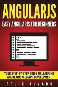 Angularjs: Easy AngularJS For Beginners, Your Step-By-Step Guide to AngularJS Web Application Development 1