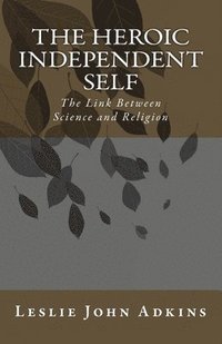 bokomslag The Heroic Independent Self: The Link Between Science and Religion