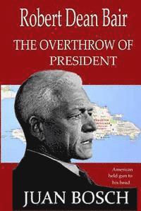 bokomslag tthe Overthrow of President Juan Bosch: American Held Gun To His Head.