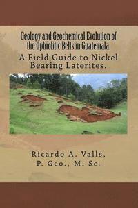 bokomslag Geology and Geochemical Evolution of the Ophiolitic Belts in Guatemala.: A Field Guide to Nickel Bearing Laterites.