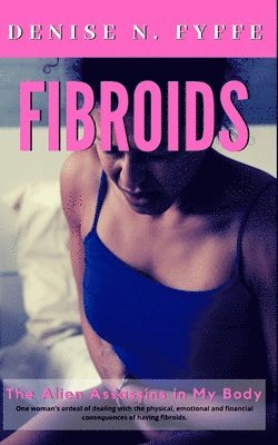 Denise N. Fyffe - Fibroids: The Alien Assassins in My Body, Häftad