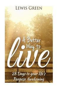 bokomslag A Better Way to Live: 28 Days to Your Life's Purpose Awakening.