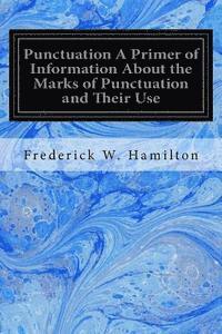 Punctuation A Primer of Information About the Marks of Punctuation and Their Use: Both Grammatically and Typographically 1