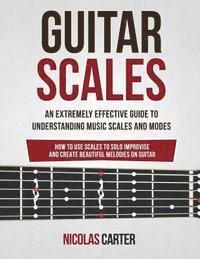 bokomslag Guitar Scales: An Extremely Effective Guide To Understanding Music Scales And Modes & How To Use Them To Solo, Improvise And Create B