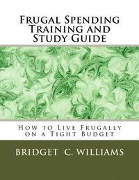 bokomslag Frugal Spending Training and Study Guide: How to Live Frugally on a Tight Budget