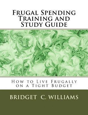 bokomslag Frugal Spending Training and Study Guide: How to Live Frugally on a Tight Budget