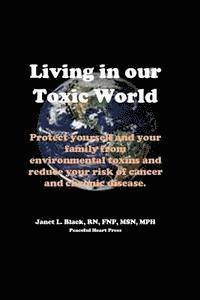 Janet L. Black - Living in Our Toxic World: Protect yourself and your family from environmental toxins and reduce your risk of cancer and chronic disease, Häftad