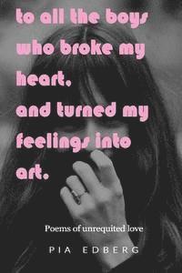 bokomslag To All The Boys Who Broke My Heart, And Turned My Feelings Into Art.: Poems of Unrequited Love