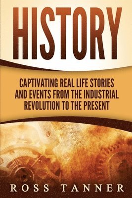 bokomslag History: Captivating Real Life Stories and Events from the Industrial Revolution to the Present