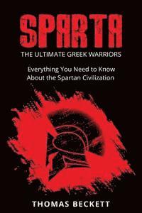 bokomslag Sparta: The Ultimate Greek Warriors: Everything You Need To Know About the Spartan Civilization