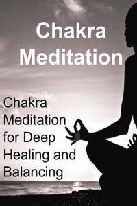bokomslag Chakra Meditation: Chakra Meditation for Deep Healing and Balancing: Chakra, Chakra Book, Chakra Guide, Chakra Meditation, Chakra Tips