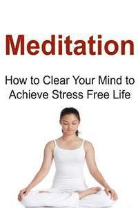 bokomslag Meditation: How to Clear Your Mind to Achieve Stress Free Life: Meditation, Meditation Book, Meditation Guide, Meditation Tips, Me