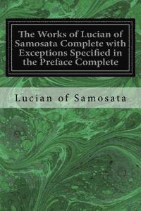 bokomslag The Works of Lucian of Samosata Complete with Exceptions Specified in the Preface Complete