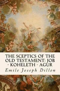 Emile Joseph Dillon - The Sceptics of the Old Testament: Job - Koheleth - Agur, Häftad