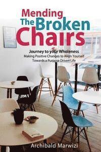 bokomslag Mending The Broken Chairs - Journey to Your Wholeness: Making Positive Changes and Aligning Yourself Towards a Purpose-driven Life