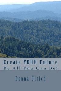 bokomslag Create Your Future: Be All You Can Be!