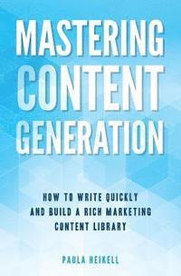 bokomslag Mastering Content Generation: How to Write Quickly and Build a Rich Marketing Content Library