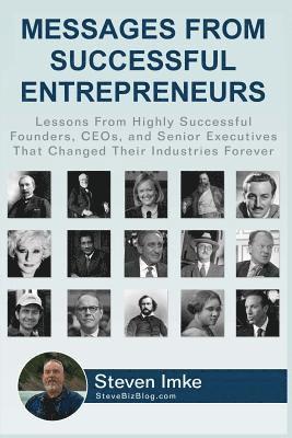 Messages From Successful Entrepreneurs: Lessons From Highly Successful Founders, CEOs, and Senior Executives That Changed Their Industries Forever 1