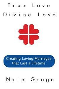 bokomslag True Love Divine Love: Creating Loving Marriages that Last a Lifetime