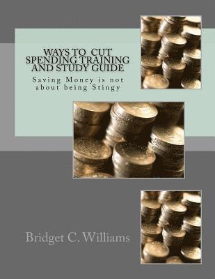 Way To Cut Spending Training and Study Guide: Saving Money is not about being Stingy 1