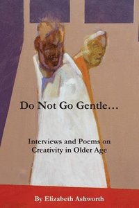 bokomslag Do Not Go Gentle...: Interviews and Poems on Creativity and Ageing