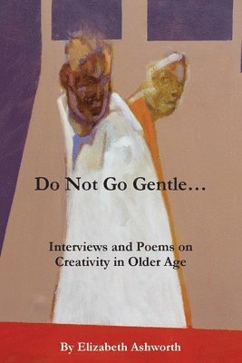 bokomslag Do Not Go Gentle...: Interviews and Poems on Creativity and Ageing