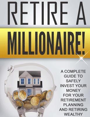 bokomslag Retire a Millionaire!: A complete guide to safely invest your money for your retirement planning and retiring wealthy