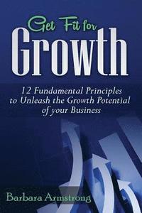 bokomslag Get Fit for Growth: 12 Fundamental Principles to Unleash the Growth Potential of Your Business