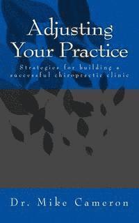 Mike Cameron - Adjusting Your Practice: Strategies for Building a Successful Chiropractic Clinic, Häftad